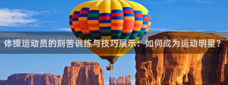 风速体育app下载安装最新版本：体操运动员的刻苦训练与技巧展示：如何成为运动明星？