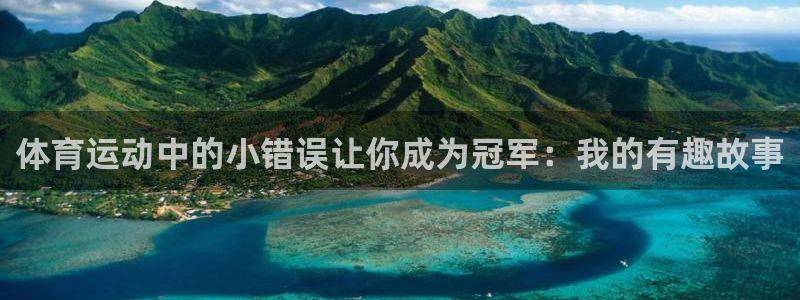 风速体育app下载官网最新版：体育运动中的小错误让你成为冠军：我的有趣故事
