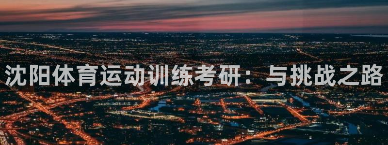 风速体育app下载官网最新版：沈阳体育运动训练考研：与挑战之路
