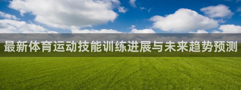 风速体育龙门直播：最新体育运动技能训练进展与未来趋势预测