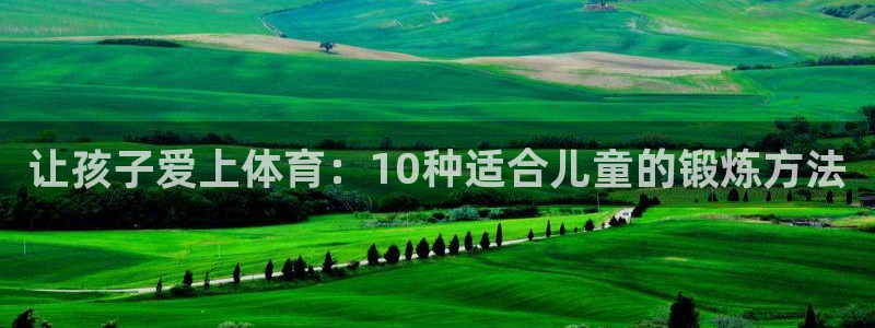 风速体育在线直播：让孩子爱上体育：10种适合儿童的锻炼方法